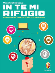 Title: In Te mi rifugio. Riflessioni sulla vita e sulla fede in punta di mouse, Author: Maria Cristina Corvo