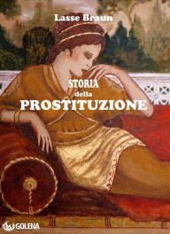 Title: Storia della prostituzione: Storia della prostituzione dalle origini ai nostri tempi, Author: Lasse Braun