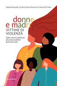 Title: Donne e madri vittime di violenza: Dalla retorica dell'aiuto alla responsabilit dell'intervento, Author: Nadia Monacelli