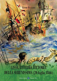 Title: Lissa, L'ultima Vittoria della Serenissima (20 luglio 1866), Author: Ettore Beggiato