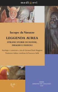 Title: Leggenda aurea. Strane storie di donne, draghi e diavoli: Antologia e commento a cura di Giovanni Paolo Maggioni Traduzione italiana coordinata da Francesco Stella, Author: Iacopo da Varazze