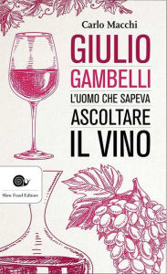 Title: Giulio Gambelli: L'uomo che sapeva ascoltare il vino, Author: Carlo Macchi