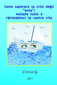 Title: Come superare la crisi degli 'anta': mollate tutto e riprendetevi la vostra vita, Author: Cinzia G.