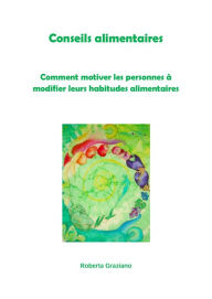 Title: Conseils Alimentaires. Comment Motiver Les Personnes À Modifier Leurs Habitudes Alimentaires, Author: Graziano Roberta