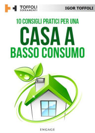 Title: 10 Consigli pratici per una casa a basso consumo: Tutti i segreti per avere una casa efficiente a livello energetico e risparmiare sulle bollette, Author: Igor Toffoli