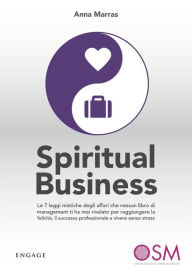 Title: Spiritual Business: Le 7 leggi mistiche degli affari che nessun libro di management ti ha mai rivelato per raggiungere la felicità, il successo professionale e vivere senza stress, Author: Anna Marras