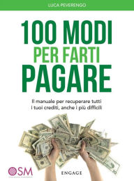 Title: 100 Modi per Farti Pagare: Il manuale per recuperare tutti i tuoi crediti, anche i più difficili, Author: Luca Peverengo