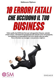 Title: 10 Errori fatali che uccidono il tuo business: Tutto quello che NON devi fare per salvaguardare finanze, azienda e buon umore. 10 lezioni di management che nessuno ti ha mai insegnato, raccontate da un imprenditore che le ha vissute sulla sua pelle., Author: Baldassarre Pipitone