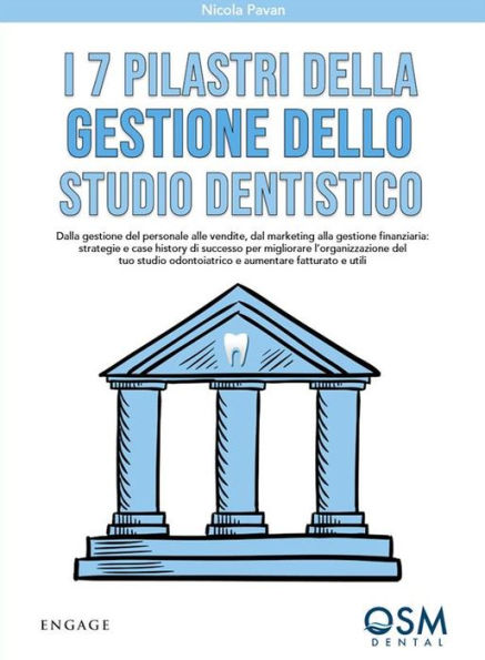 I 7 pilastri della gestione dello studio dentistico: Dalla gestione del personale alle vendite, dal marketing alla gestione finanziaria: strategie e case history di successo per migliorare l'organizzazione del tuo studio odontoiatrico e aumentare fatturat