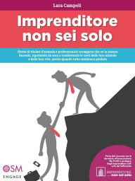 Title: Imprenditore non sei solo: Storie di titolari d'azienda e professionisti coraggiosi che ce la stanno facendo, ripartendo da zero e risollevando le sorti delle loro aziende e delle loro vite, anche quando tutto sembrava perduto, Author: Lara Campoli