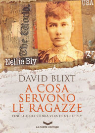 Title: A cosa servono le ragazze: L'incredibile storia vera di Nellie Bly, Author: David Blixt