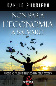 Title: Non sarà l'economia a salvarci. Viaggio nei falsi miti dell'economia della crescita, Author: Danilo Ruggero