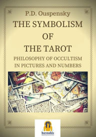 Title: The Symbolism of the Tarot: Philosophy of occultism in Pictures and Numbers, Author: Peter D. Ouspensky