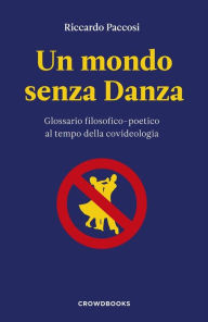 Title: Un mondo senza Danza: Glossario filosofico-poetico al tempo della covideologia, Author: Riccardo Paccosi