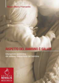 Title: Rispetto del bambino è salute: Educazione quotidiana del sistema immunitario del bambino, Author: Sergio Maria Francardo