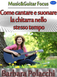 Title: Come cantare e suonare la chitarra nello stesso tempo, Author: Barbara Polacchi