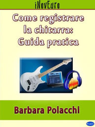 Title: Come registrare la chitarra: guida pratica, Author: Barbara Polacchi