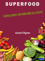 Title: Superfood: I super alimenti che fanno bene alla salute, Author: Assunta D'Agnone