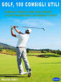 Golf - 100 Consigli Utili: Consigli Pratici Per Migliorare Le Tue Prestazioni Giocando a GOLF