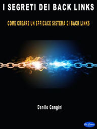 Title: I segreti dei back-links: Come creare un efficace sistema di Back Links, Author: Danilo Cangini