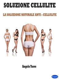 Title: Soluzione Cellulite: La Soluzione Naturale Anti - Cellulite, Author: Angelo Torre