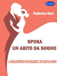 Title: Sposa, un abito da sogno: La guida definitiva per scegliere Il tuo abito da Sogno, Author: Federica Gori