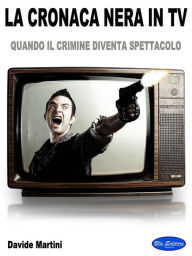 Title: La Cronaca Nera In TV: Quando il crimine diventa spettacolo, Author: Davide Martini
