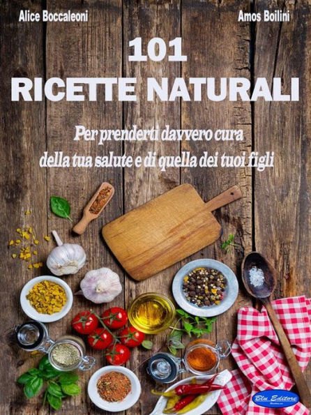 101 Ricette Naturali: Per prenderti davvero cura della tua salute e di quella dei tuoi figli