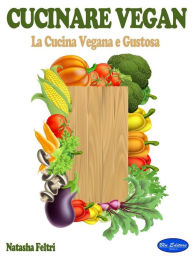 Title: Cucinare Vegan: La Cucina Vegana e Gustosa, Author: Natasha Feltri