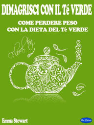 Title: Dimagrisci con il Tè verde: Come Perdere Peso con La Dieta del Tè Verde, Author: Emma Stewart