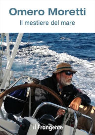 Title: Il mestiere del mare: Trentacinque anni in barca a vela tra l'oceano Atlantico, il mar dei Caraibi e il Mediterraneo, Author: Omero Moretti