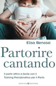 Title: Partorire cantando: Il parto attivo e facile con il Training Psicofonetico per il Parto, Author: Elisa Benassi