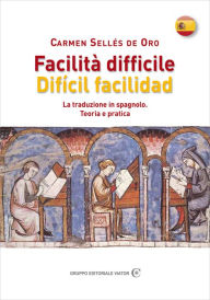 Title: Facilità difficile - Dificil facilidad: La traduzione in spagnolo. Teoria e pratica, Author: Carmen Sellés de Oro