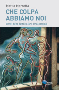 Title: Che colpa abbiamo noi: Limiti della sottocultura omosessuale, Author: Mattia Morretta