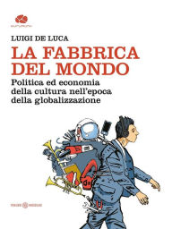 Title: La Fabbrica del mondo: Politica ed economia della cultura nell'epoca della globalizzazione, Author: Luigi De Luca