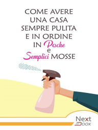 Title: Come avere una casa sempre pulita e in ordine in poche e semplici mosse, Author: NextBook