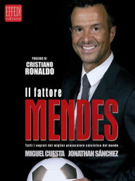 Title: Il fattore Mendes: Tutti i segreti del miglior procuratore calcistico del mondo, Author: Miguel Cuesta