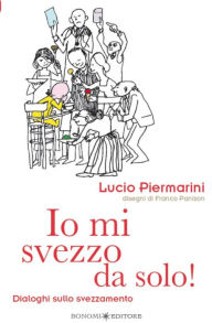 Title: Io mi svezzo da solo!: Dialoghi sullo svezzamento, Author: Lucio Piermarini