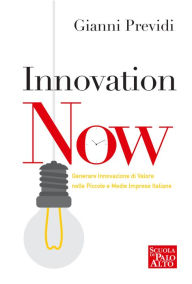 Title: INNOVATION NOW: Generare Innovazione di Valore nelle Piccole e Medie Imprese, Author: GIANNI PREVIDI