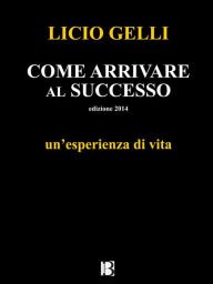 Title: Come arrivare al successo: un'esperienza di vita, Author: Licio Gelli