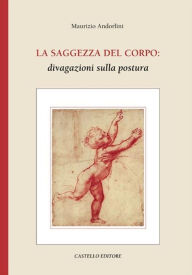 Title: La Saggezza Del Corpo: Divagazioni sulla postura, Author: Maurizio Andorlini