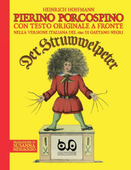 Title: Pierino Porcospino - Der Struwwelpeter: con testo originale a fronte nella versione italiana del 1891 di Gaetano Negri, prefazione di Susanna Messaggio e postfazione di Maria Gabriella Negri, Author: Heinrich Hoffmann