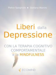 Title: Liberi dalla depressione con la terapia cognitivo comportamentale e la mindfulness, Author: Pietro Spagnulo