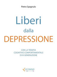 Title: Liberi dalla depressione: Con la terapia cognitivo comportamentale e la mindfulness, Author: Pietro Spagnulo
