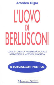 Title: L'uovo di Berlusconi: Come si crea la prosperità sociale attraverso il metodo di impresa, Author: Amedeo Nigra