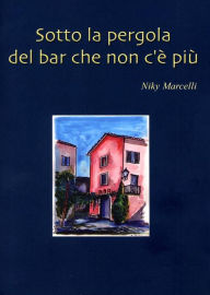 Title: Sotto la pergola del bar che non c'è più, Author: Niky Marcelli