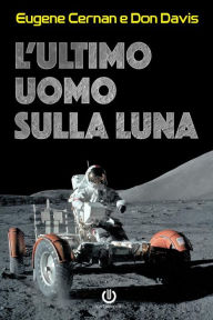 Title: L'ultimo uomo sulla Luna: L'astronauta Eugene Cernan e la corsa allo spazio degli Stati Uniti, Author: Eugene Cernan