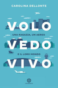 Title: Volo Vedo Vivo: Una ragazza, un aereo e il loro mondo, Author: Carolina Dellonte