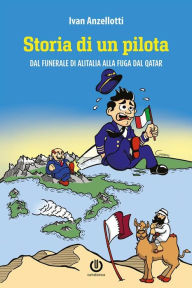 Title: Storia di un pilota - Dal funerale di Alitalia alla fuga dal Qatar, Author: Ivan Anzellotti