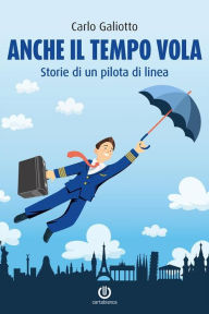 Title: Anche il tempo vola: Storie di un pilota di linea, Author: Carlo Galiotto